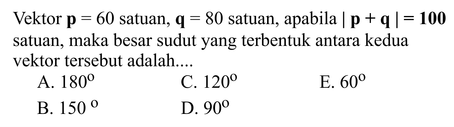 Vektor p=60 satuan, q=80  satuan, apabila  |p+q| = 100 satuan, maka besar sudut yang terbentuk antara kedua vektor tersebut adalah....
