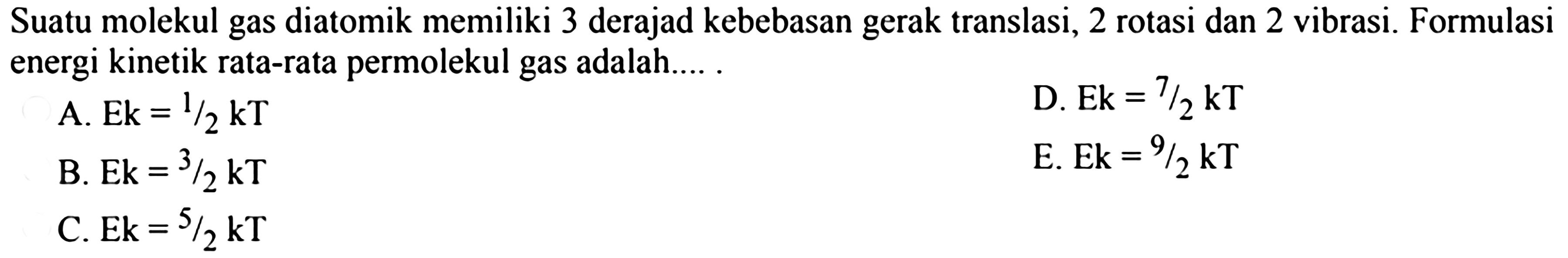 Suatu molekul gas diatomik memiliki 3 derajat kebebasan gerak translasi, 2 rotasi dan 2 vibrasi. Formulasi energi kinetik rata-rata per molekul gas adalah.....