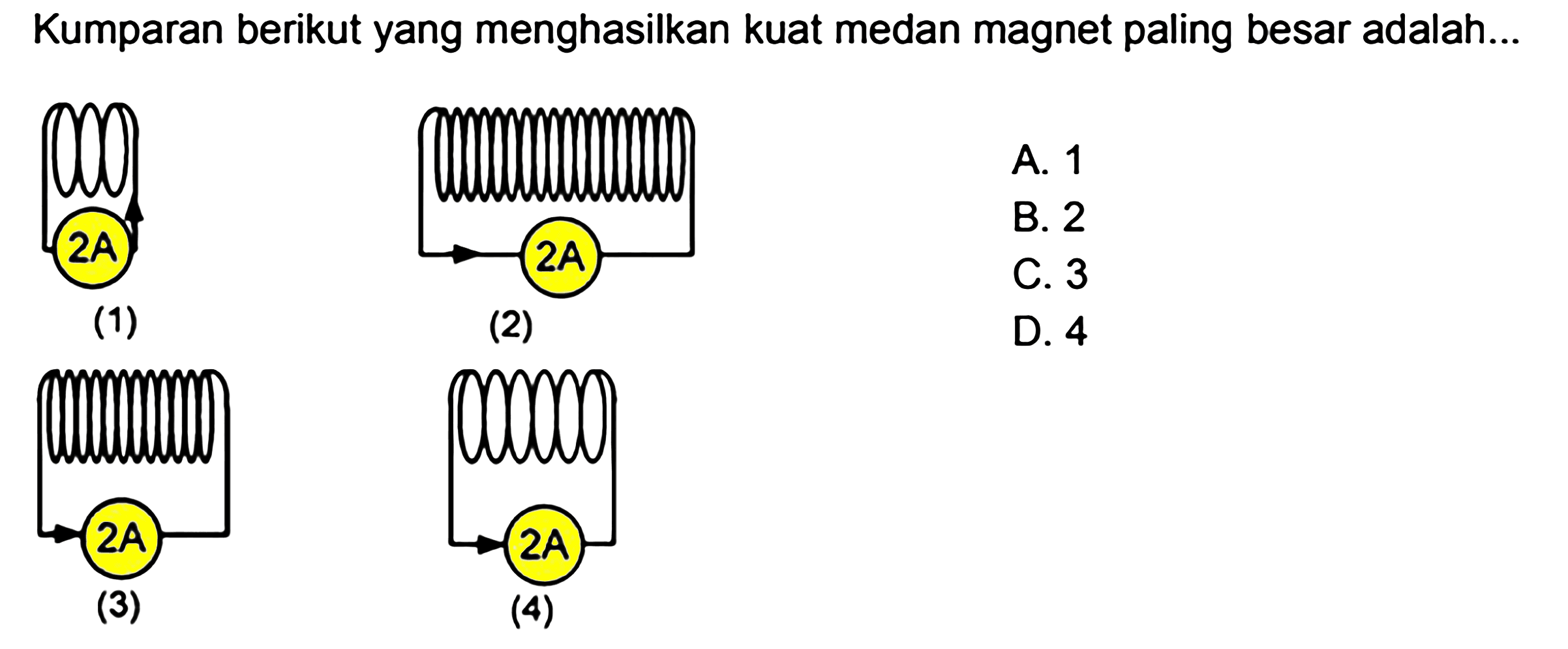 Kumparan berikut yang menghasilkan kuat medan magnet paling besar adalah...

(1) 2A
(2) 2A
(3) 2A
(4) 2A