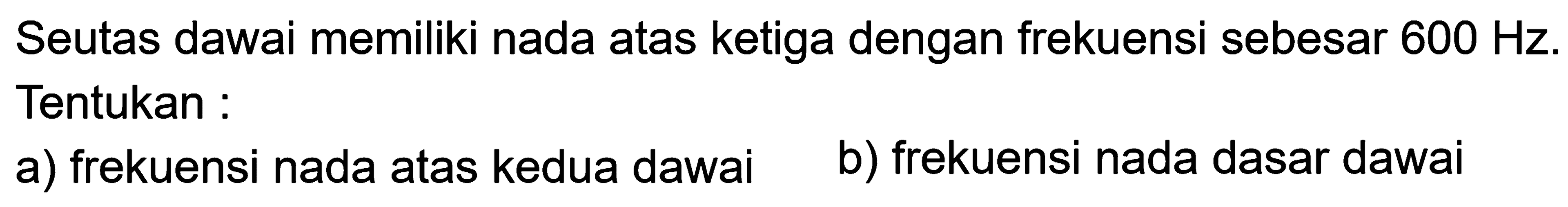 Seutas dawai memiliki nada atas ketiga dengan frekuensi sebesar  600 Hz . Tentukan :
a) frekuensi nada atas kedua dawai
b) frekuensi nada dasar dawai