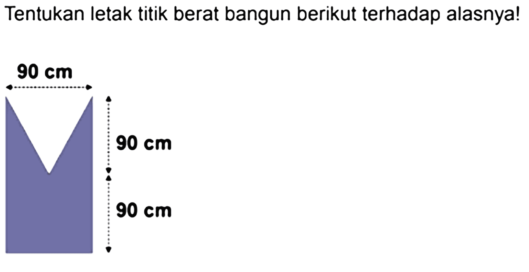 Tentukan letak titik berat bangun berikut terhadap alasnya! 90 cm 90 cm 90 cm 