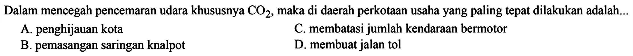 Dalam mencegah pencemaran udara khususnya CO2, maka di daerah perkotaan usaha yang paling tepat dilakukan adalah...
