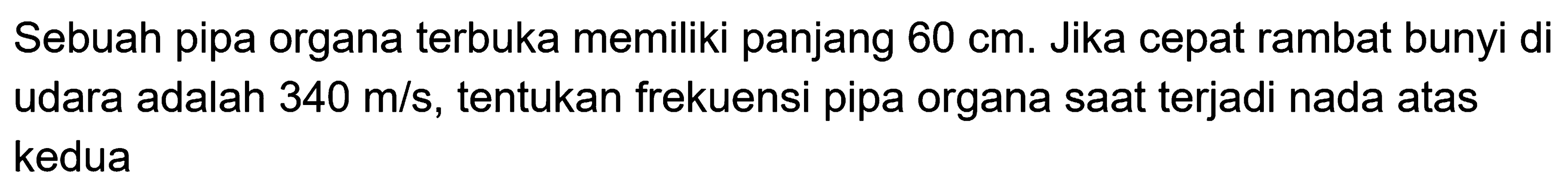 Sebuah pipa organa terbuka memiliki panjang  60 cm . Jika cepat rambat bunyi di udara adalah  340 m / s , tentukan frekuensi pipa organa saat terjadi nada atas kedua