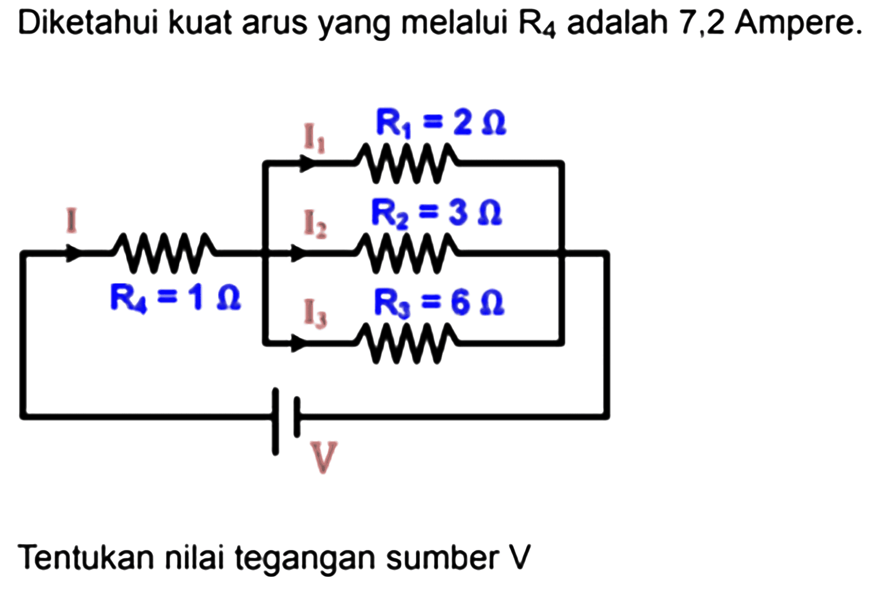 Diketahui kuat arus yang melalui R4 adalah 7,2 Ampere. I1 R1 = 2 Ohm I I2 R2 = 3 Ohm R4 = 1 Ohm I3 R3 = 6 Ohm V Tentukan nilai tegangan sumber V 