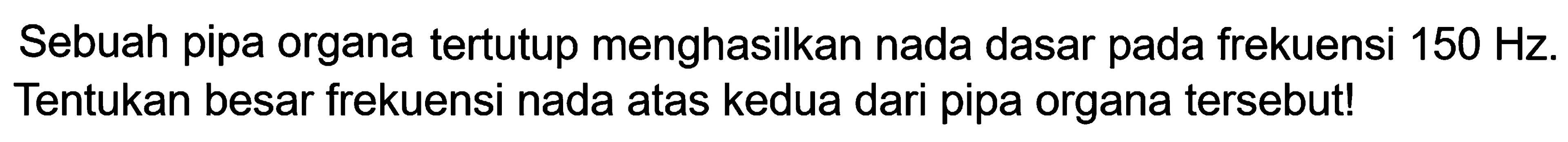 Sebuah pipa organa tertutup menghasilkan nada dasar pada frekuensi  150 Hz . Tentukan besar frekuensi nada atas kedua dari pipa organa tersebut!