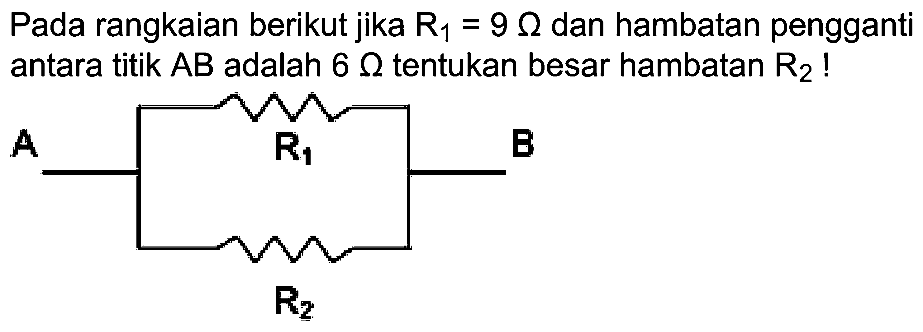 Pada rangkaian berikut jika R1 = 9 ohm dan hambatan pengganti antara titik AB adalah 6 ohm tentukan besar hambatan R2! A R1 B R2