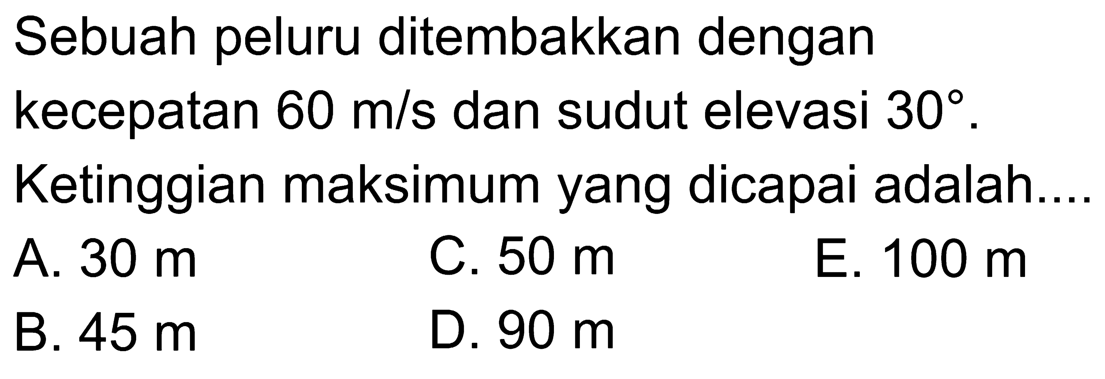 Sebuah peluru ditembakkan dengan kecepatan 60 m/s dan sudut elevasi 30. Ketinggian maksimum yang dicapai adalah.... 