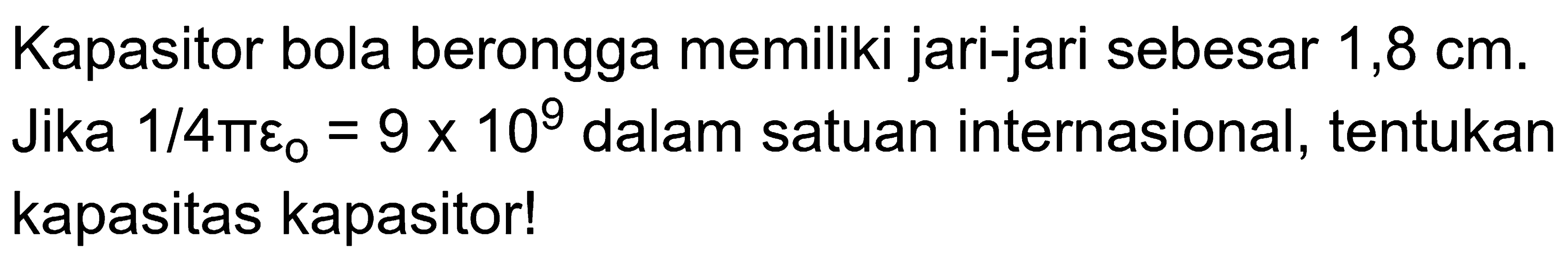 Kapasitor bola berongga memiliki jari-jari sebesar 1,8 cm. Jika 1/(4 pi (epsilon 0)) = 9 x 10^9 dalam satuan internasional, tentukan kapasitas kapasitor!