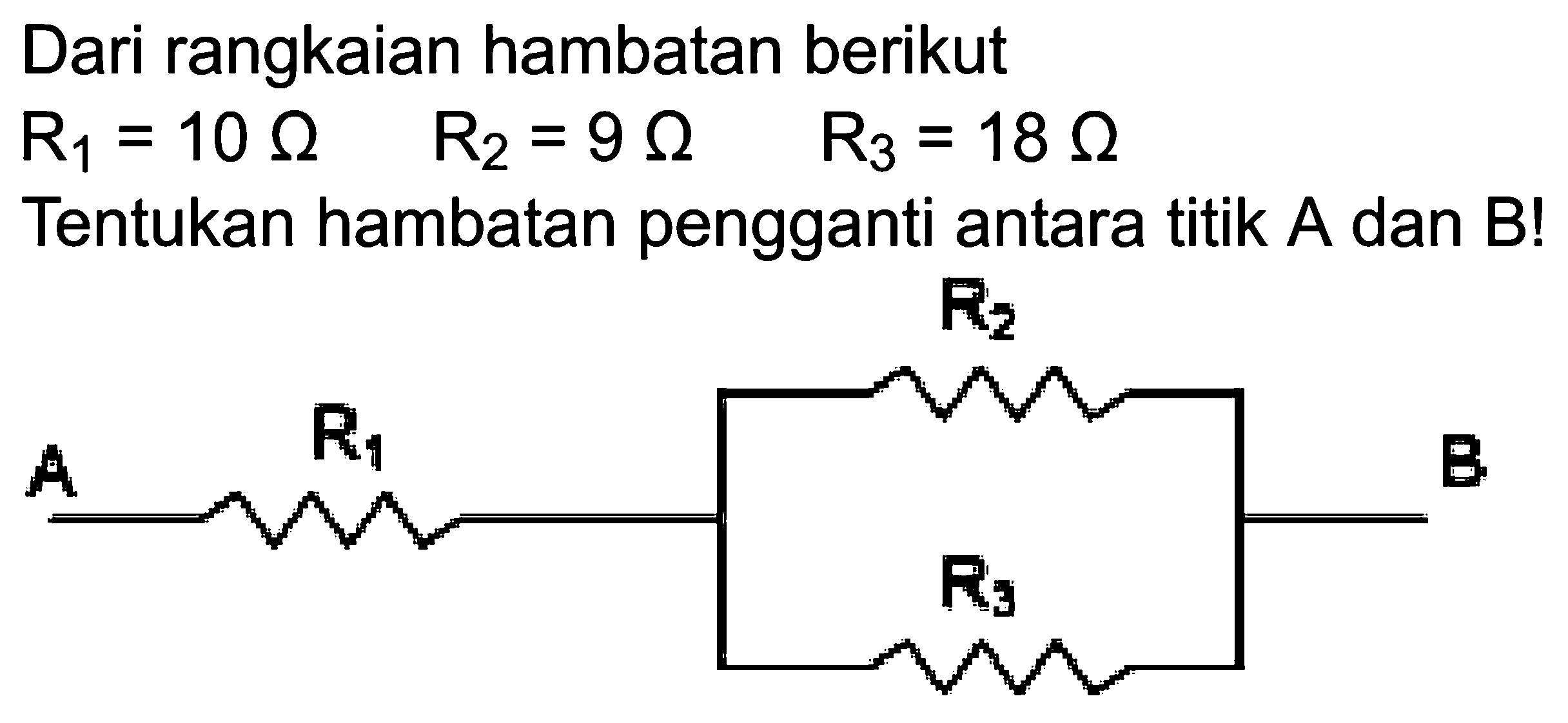 Dari rangkaian hambatan berikut  R1=10 omega  R2=9 omega  R3=18 omega  Tentukan hambatan pengganti antara titik A dan B!