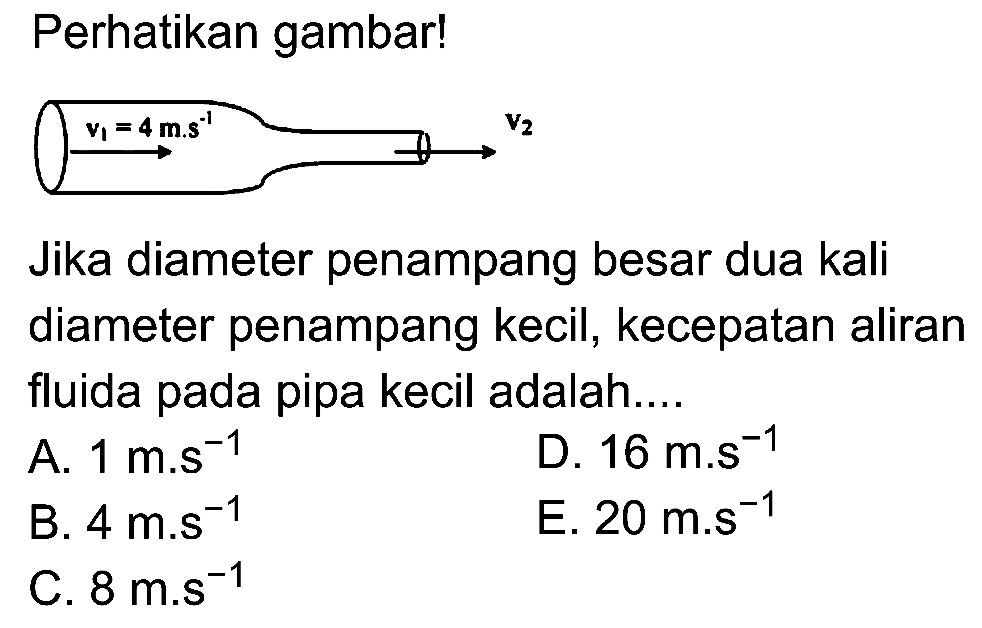 Perhatikan gambar!Jika diameter penampang besar dua kali diameter penampang kecil, kecepatan aliran fluida pada pipa kecil adalah....