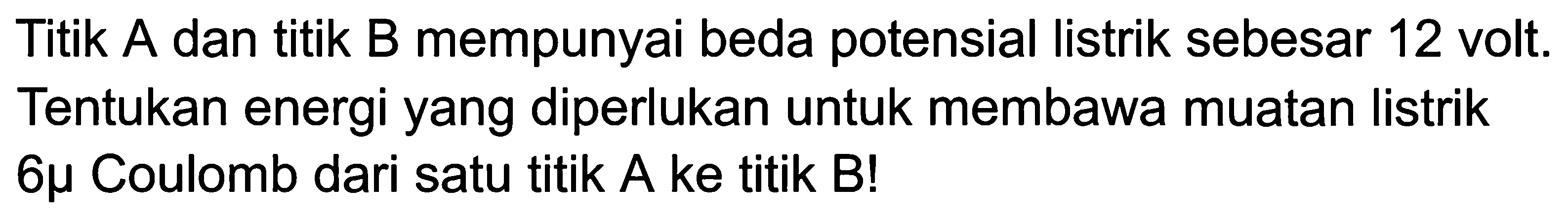 Titik A dan titik B mempunyai beda potensial listrik sebesar 12 volt. Tentukan energi yang diperlukan untuk membawa muatan listrik 6 mikro Coulomb dari satu titik A ke titik B!