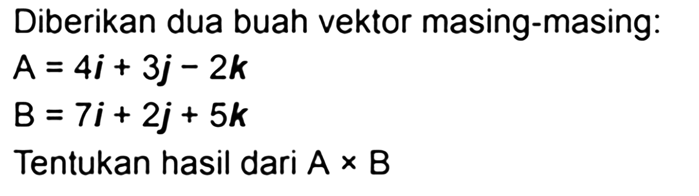 Diberikan dua buah vektor masing-masing: A=4i+3j-2k B=7i+2j+5k Tentukan hasil dari AxB