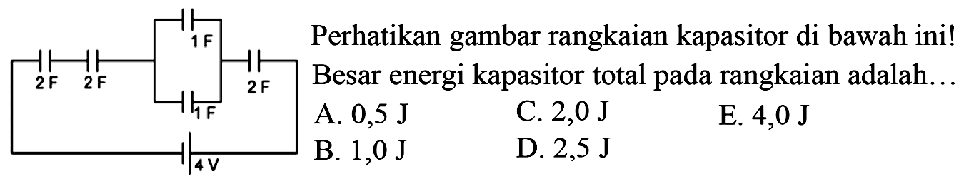 Perhatikan gambar rangkaian kapasitor di bawah ini! Besar energi kapasitor total pada rangkaian adalah... 2 F 2 F 1 F 1 F 2 F 4 F 