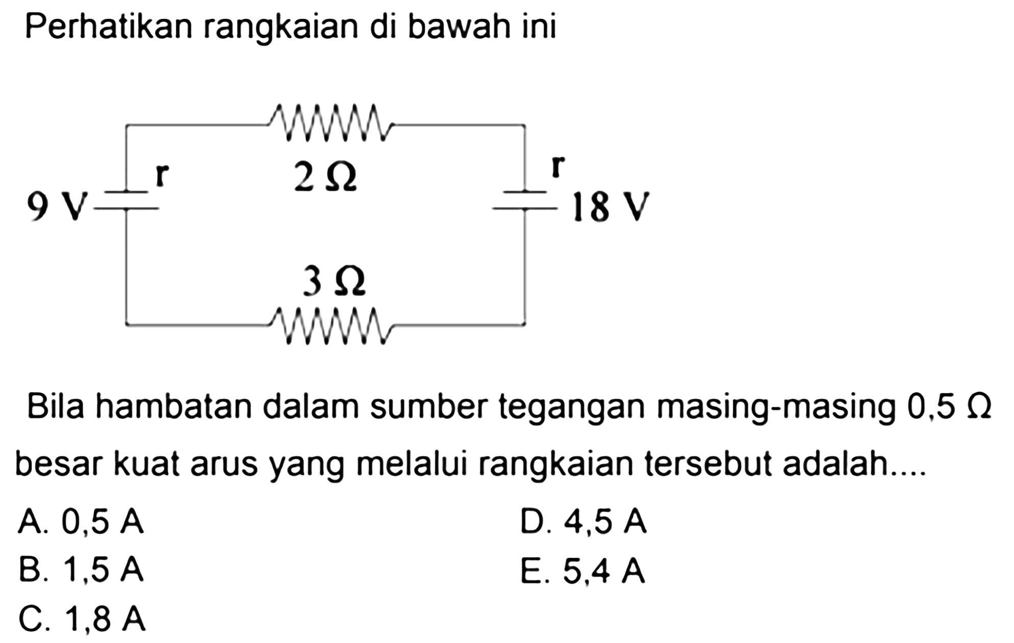 Perhatikan rangkaian di bawah iniBila hambatan dalam sumber tegangan masing-masing 0,5 omega besar kuat arus yang melalui rangkaian tersebut adalah ...