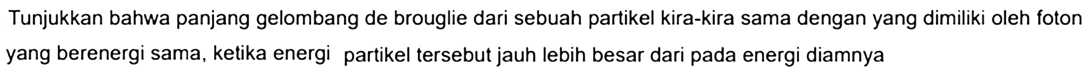 Tunjukkan bahwa panjang gelombang de brouglie dari sebuah partikel kira-kira sama dengan yang dimiliki oleh foton yang berenergi sama, ketika energi partikel tersebut jauh lebih besar dari pada energi diamnya