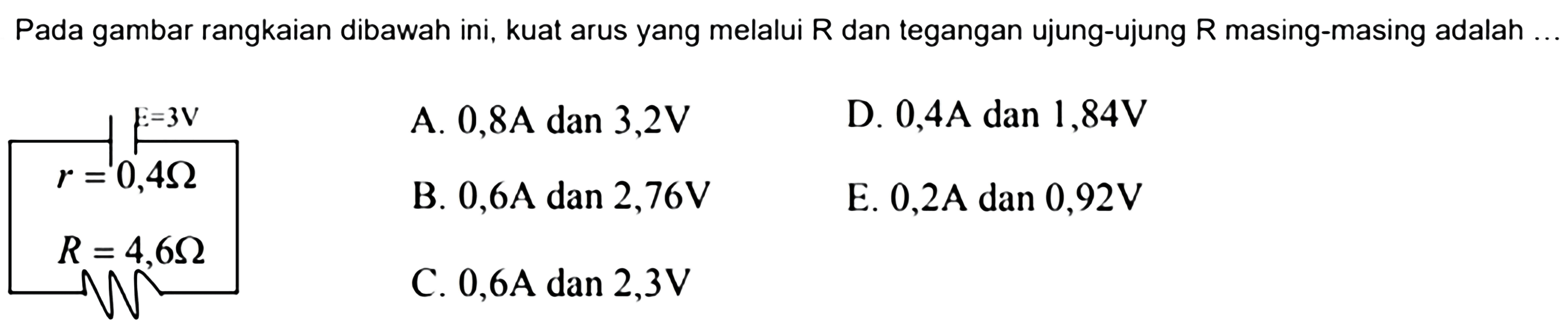 Pada gambar rangkaian dibawah ini, kuat arus yang melalui R dan tegangan ujung-ujung R masing-masing adalah epsilon=-3 V r=0,4 ohm R=4,6 ohm 