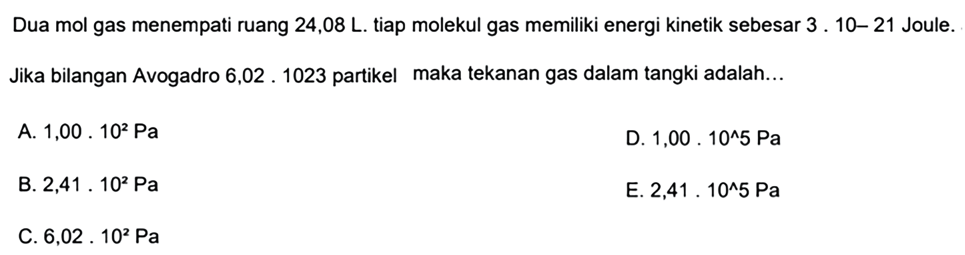 Dua mol gas menempati ruang  24,08 L. tiap molekul gas memiliki energi kinetik sebesar 3. 10-21 Joule. Jika bilangan Avogadro 6,02.1023 partikel maka tekanan gas dalam tangki adalah...