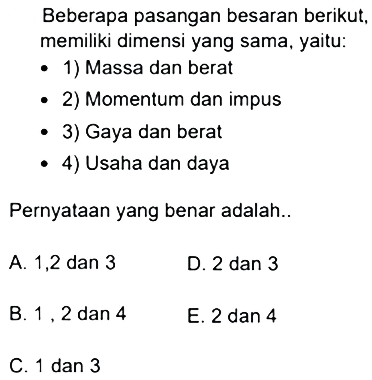 Beberapa pasangan besaran berikut, memiliki dimensi yang sama, yaitu:1) Massa dan berat 2) Momentum dan impus 3) Gaya dan berat 4) Usaha dan daya Pernyataan yang benar adalah..