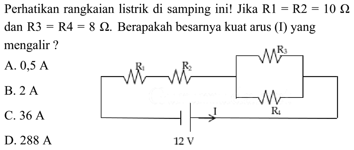 Perhatikan rangkaian listrik di samping ini! Jika R1=R2=10 ohm dan R3=R4=8 ohm. Berapakah besarnya kuat arus (I) yang mengalir? R1 R2 R3 R4 12 V I 