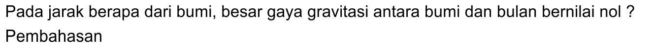Pada jarak berapa dari bumi, besar gaya gravitasi antara bumi dan bulan bernilai nol? Pembahasan