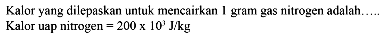 Kalor yang dilepaskan untuk mencairkan 1 gram gas nitrogen adalah..... Kalor uap nitrogen = 200 x 10^3 J/kg