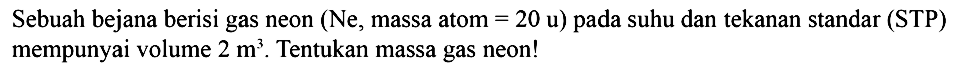 Sebuah bejana berisi gas neon  (Ne , massa atom  = 20 u)  pada suhu dan tekanan standar (STP) mempunyai volume  2 m^3. Tentukan massa gas neon!