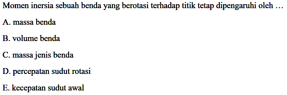 Momen inersia sebuah benda yang berotasi terhadap titik tetap dipengaruhi oleh ... 