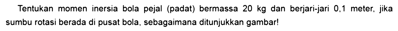 Tentukan momen inersia cakram pejal (padat) bermassa 20 kg dan berjari-jari 0,1 meter. jika sumbu rotasi berada di pusat bola, sebagaimana ditunjukkan gambar! 