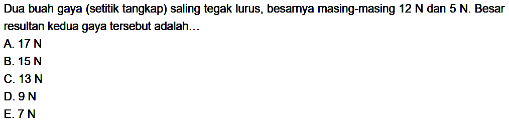 Dua buah gaya (setitik tangkap) saling tegak lurus, besarnya masing-masing 12 N dan 5 N. Besar resultan kedua gaya tersebut adalah... 