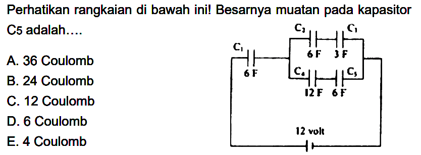 Perhatikan rangkaian di bawah ini! Besarnya muatan pada kapasitor C5 adalah.... C3 C1 6F 3F C1 6F C4 12F C5 6F 12 volt