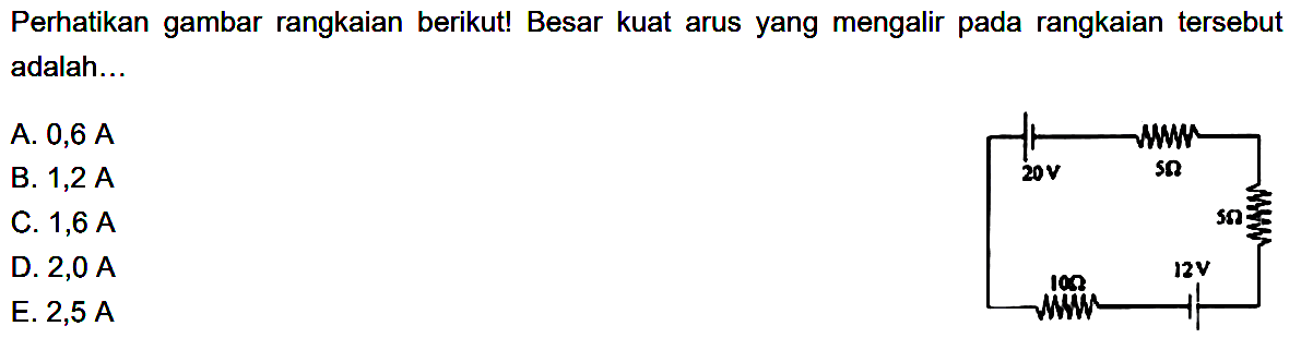 Perhatikan gambar rangkaian berikut! Besar kuat arus yang mengalir pada rangkaian tersebut adalah... 20 V 5 Ohm 5 Ohm 10 Ohm 12 V 