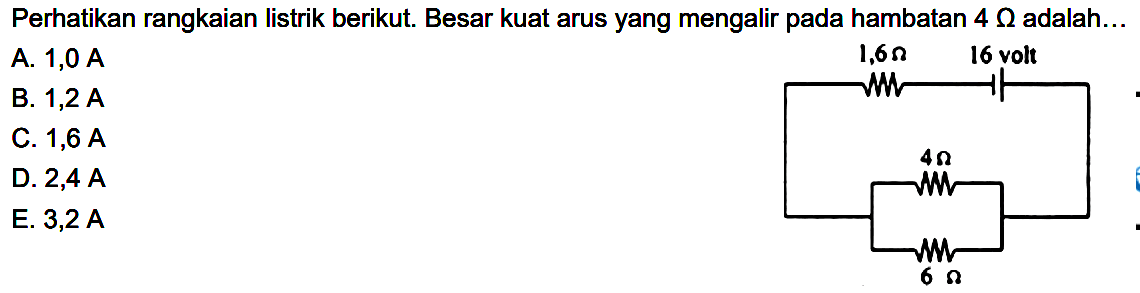 Perhatikan rangkaian listrik berikut. Besar kuat arus yang mengalir pada hambatan  4 ohm adalah... 1,6ohm 16 volt 4ohm 6ohmA.  1,0 A B.  1,2 A C.  1,6 A D.  2,4 A E.  3,2 A