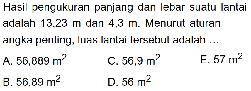 Hasil pengukuran panjang dan lebar suatu lantai adalah 13,23 m dan 4,3 m. Menurut aturan angka penting, luas lantai tersebut adalah ... 