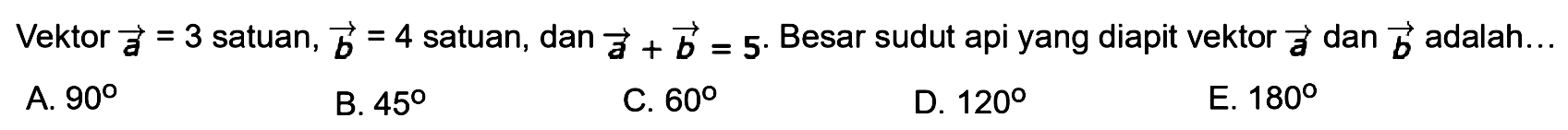 Vektor a=3 satuan, b=4 satuan, dan a+b=5. Besar sudut api yang diapit vektor a dan b adalah...