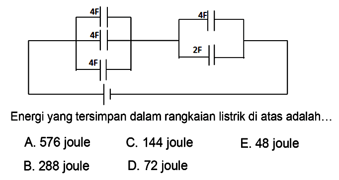 4 F 4 F 4 F 4 F 2 F 
Energi yang tersimpan dalam rangkaian listrik di atas adalah 
A. 576 joule C. 144 joule E. 48 joule B. 288 joule D. 72 joule