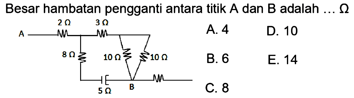 Besar hambatan pengganti antara titik A dan B adalah ... Ohm2 Ohm 3 Ohm A 8 Ohm 10 Ohm 10 Ohm 5 Ohm B