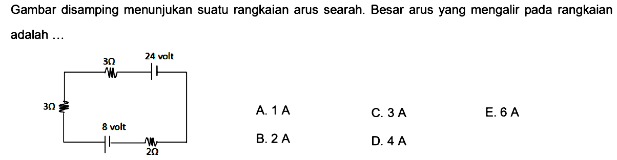 Gambar disamping menunjukan suatu rangkaian arus searah. Besar arus yang mengalir pada rangkaian adalah... 3 Ohm 24 volt 3 Ohm 8 volt 2 Ohm 