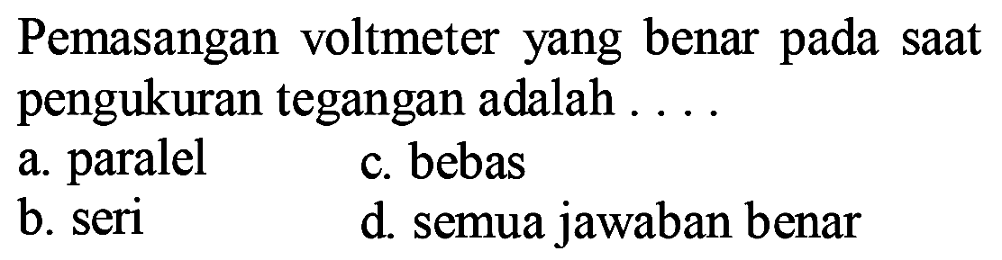 Pemasangan voltmeter yang benar pada saat pengukuran tegangan adalah ....