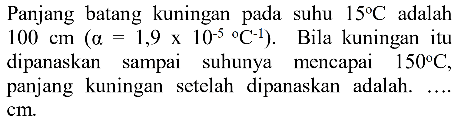 Panjang batang kuningan pada suhu 15 C adalah 100 cm (alpha = 1,9 x 10^(-5) C^(-1)). Bila kuningan itu dipanaskan sampai suhunya mencapai 150 C, panjang kuningan setelah dipanaskan adalah .... cm. 