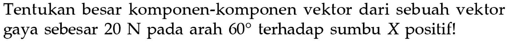 Tentukan besar komponen-komponen vektor dari sebuah vektor gaya sebesar 20 N pada arah 60 terhadap sumbu X positif!