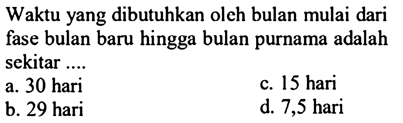 Waktu yang dibutuhkan oleh bulan mulai dari fase bulan baru hingga bulan purnama adalah sekitar ....
