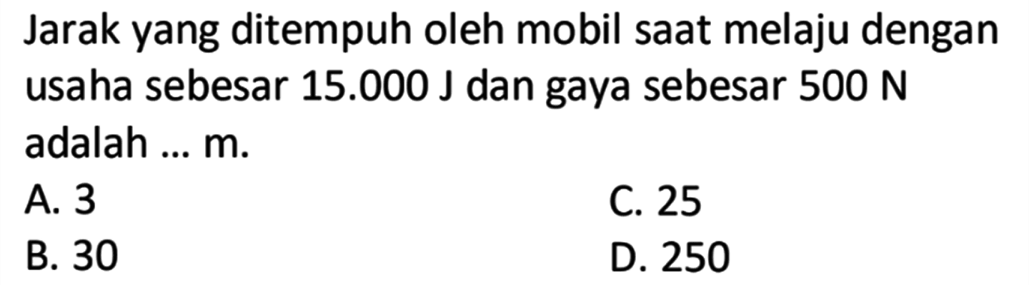 Jarak yang ditempuh oleh mobil saat melaju dengan usaha sebesar 15.000 J dan gaya sebesar 500 N adalah ... m.