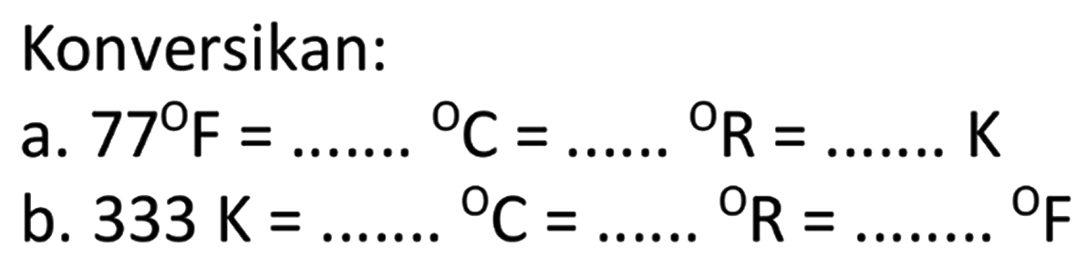 Konversikan: 
a. 77 F = ... C = ... R = ... K 
b. 333 K = ... C = ... R = ... F