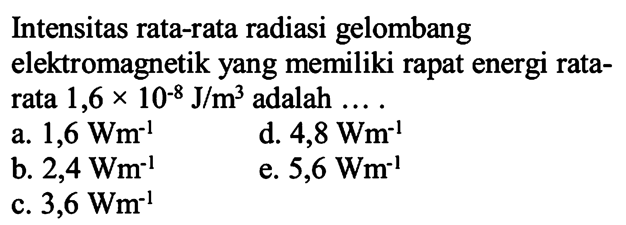 Intensitas rata-rata radiasi gelombang
elektromagnetik yang memiliki rapat energi rata-rata 1,6 x 10^(-8) J/m^3 adalah .... 