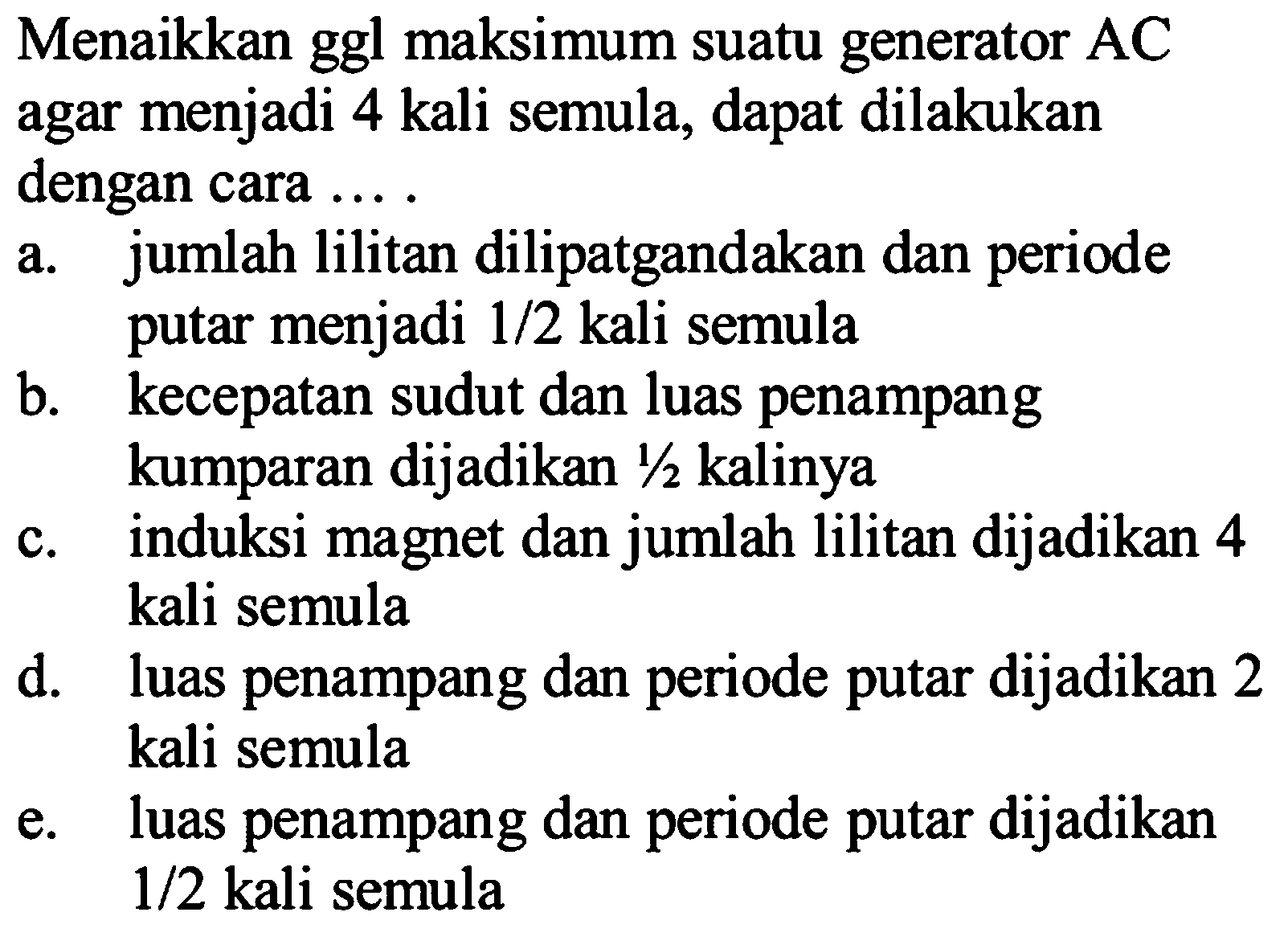 Menaikkan ggl maksimum suatu generator AC agar menjadi 4 kali semula, dapat dilakukan dengan cara ....