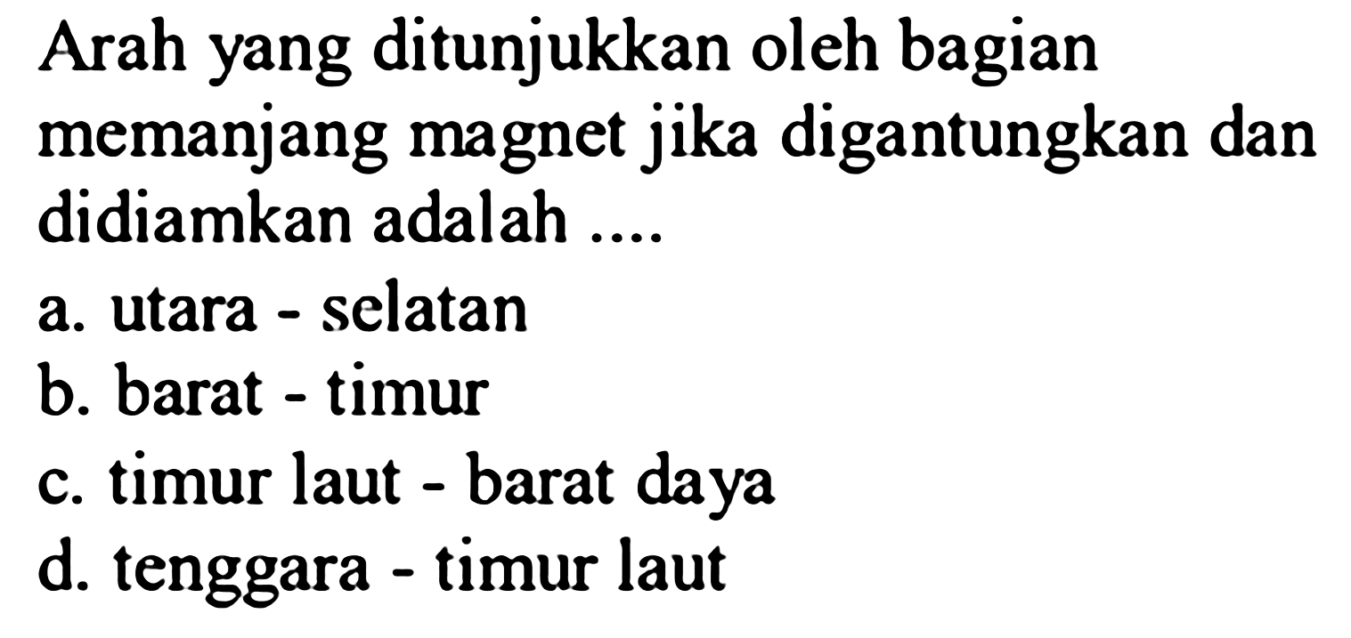 Arah yang ditunjukkan oleh bagian memanjang magnet jika digantungkan dan didiamkan adalah...