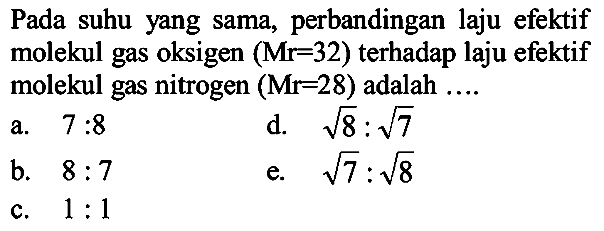 Pada suhu yang sama, perbandingan laju efektif molekul gas oksigen (Mr=32) terhadap laju efektif molekul gas nitrogen (Mr=28) adalah 
