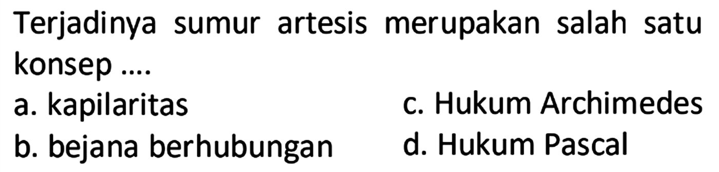Terjadinya sumur artesis merupakan salah satu konsep ....
a. kapilaritas
c. Hukum Archimedes
b. bejana berhubungan
d. Hukum Pascal