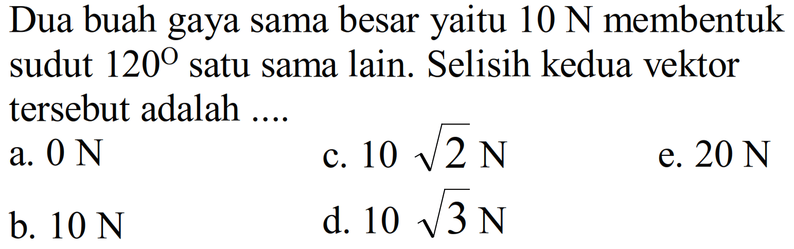 Dua buah gaya sama besar yaitu  10 N  membentuk sudut  120  satu sama lain. Selisih kedua vektor tersebut adalah ....