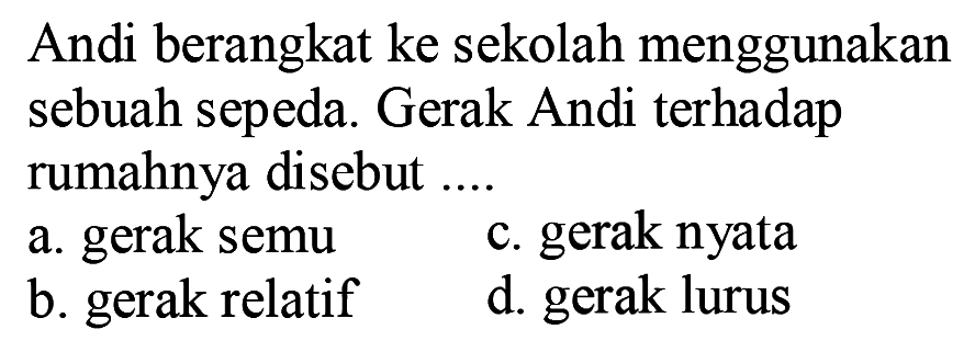 Andi berangkat ke sekolah menggunakan sebuah sepeda. Gerak Andi terhadap rumahnya disebut ....
